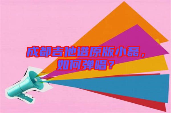 成都吉他譜原版小磊，如何彈唱？