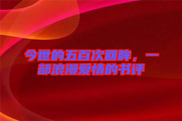 今世的五百次回眸，一部浪漫愛情的書評