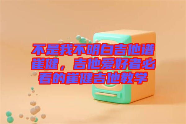 不是我不明白吉他譜崔健，吉他愛好者必看的崔健吉他教學