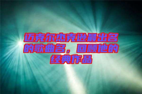 邁克爾杰克遜最出名的歌曲名，回顧他的經典作品