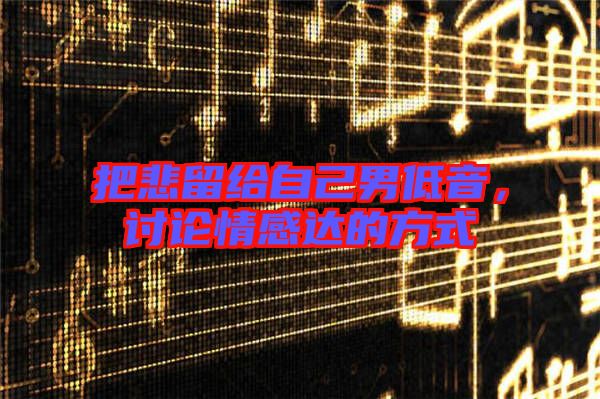 把悲留給自己男低音，討論情感達的方式