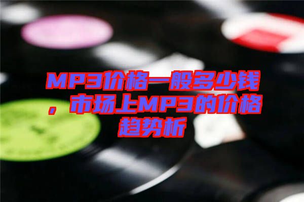 MP3價格一般多少錢，市場上MP3的價格趨勢析