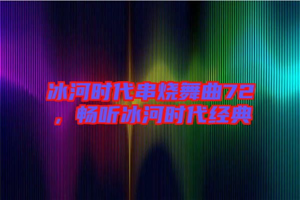 冰河時代串燒舞曲72，暢聽冰河時代經典