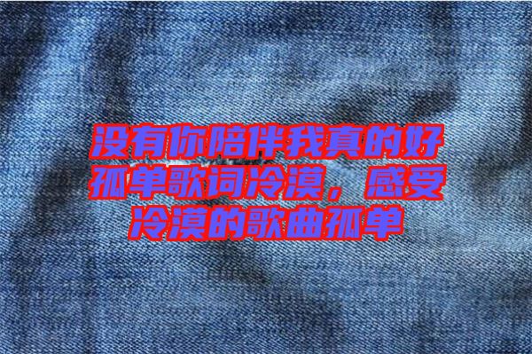 沒有你陪伴我真的好孤單歌詞冷漠，感受冷漠的歌曲孤單