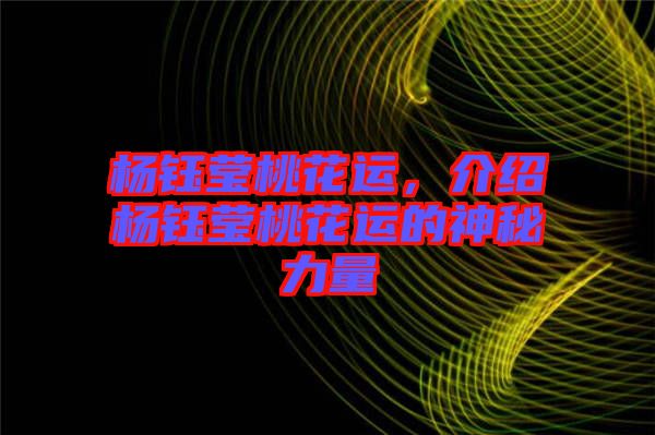 楊鈺瑩桃花運，介紹楊鈺瑩桃花運的神秘力量