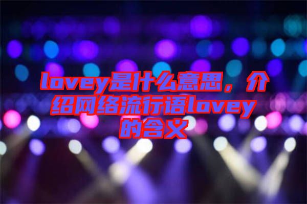 lovey是什么意思，介紹網絡流行語lovey的含義
