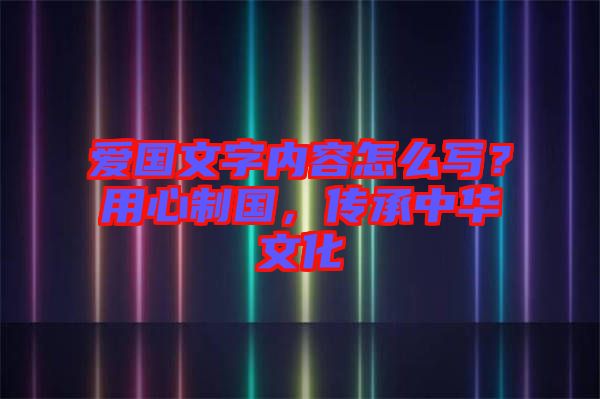 愛國文字內(nèi)容怎么寫？用心制國，傳承中華文化