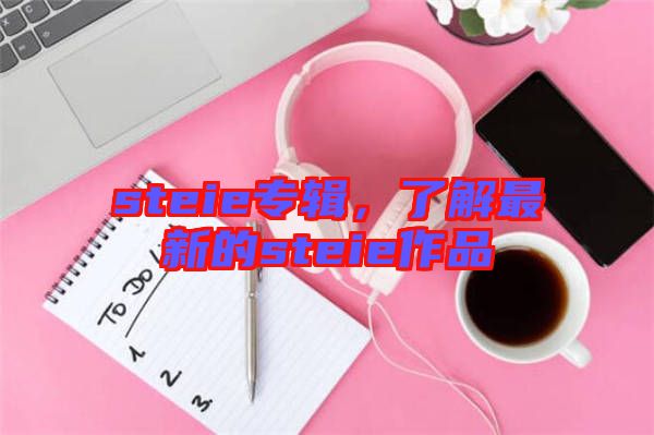steie專輯，了解最新的steie作品