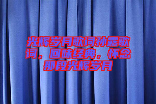 光輝歲月歌詞孫露歌詞，回味經典，懷念那段光輝歲月