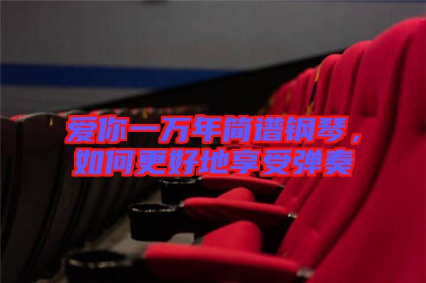 愛你一萬年簡譜鋼琴，如何更好地享受彈奏