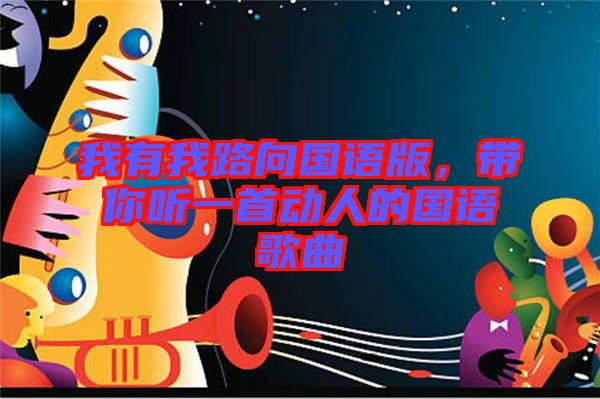 我有我路向國(guó)語(yǔ)版，帶你聽一首動(dòng)人的國(guó)語(yǔ)歌曲