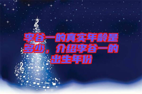 李谷一的真實(shí)年齡是多少，介紹李谷一的出生年份