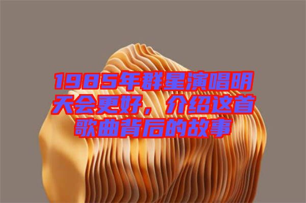 1985年群星演唱明天會(huì)更好，介紹這首歌曲背后的故事