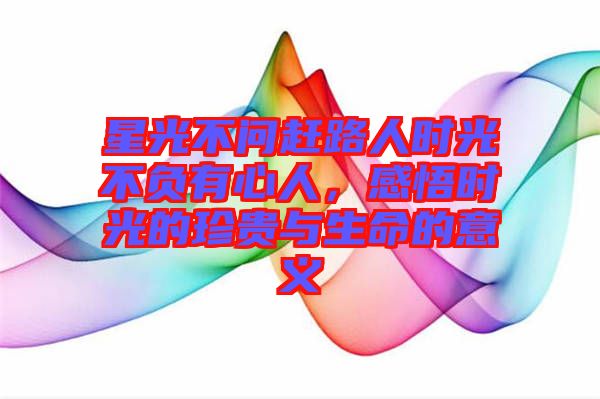 星光不問趕路人時光不負有心人，感悟時光的珍貴與生命的意義