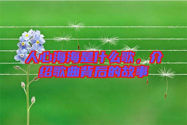 人心海海是什么歌，介紹歌曲背后的故事