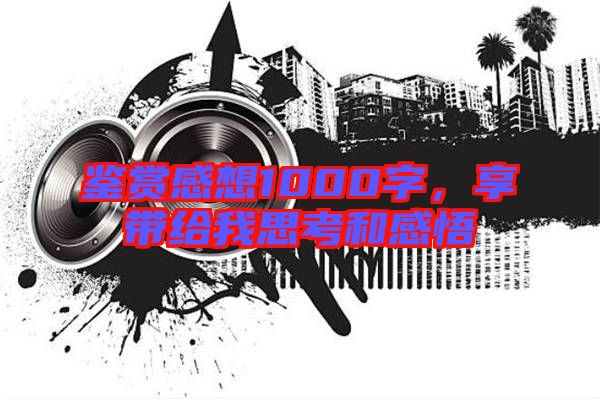 鑒賞感想1000字，享帶給我思考和感悟
