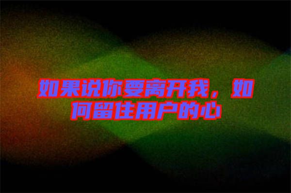 如果說(shuō)你要離開(kāi)我，如何留住用戶的心