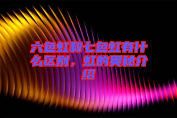 六色虹和七色虹有什么區別，虹的奧秘介紹