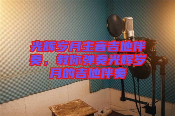 光輝歲月主音吉他伴奏，教你彈奏光輝歲月的吉他伴奏