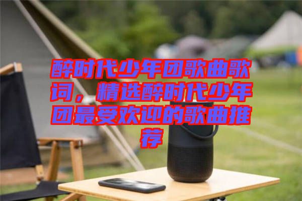 醉時代少年團歌曲歌詞，精選醉時代少年團最受歡迎的歌曲推薦