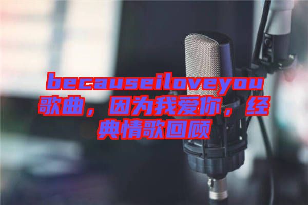 becauseiloveyou歌曲，因為我愛你，經典情歌回顧