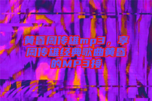 黃昏周傳雄mp3，享周傳雄經典歌曲黃昏的MP3接
