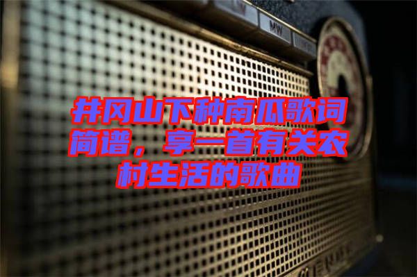 井岡山下種南瓜歌詞簡譜，享一首有關農(nóng)村生活的歌曲