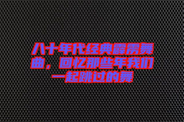 八十年代經典霹靂舞曲，回憶那些年我們一起跳過的舞