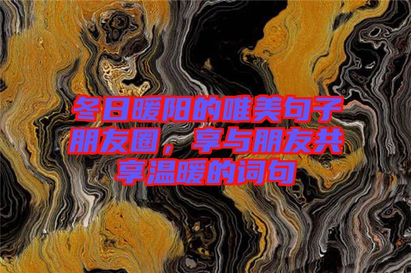 冬日暖陽的唯美句子朋友圈，享與朋友共享溫暖的詞句