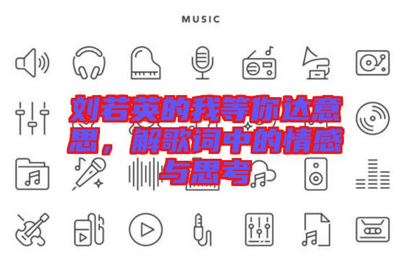 劉若英的我等你達(dá)意思，解歌詞中的情感與思考