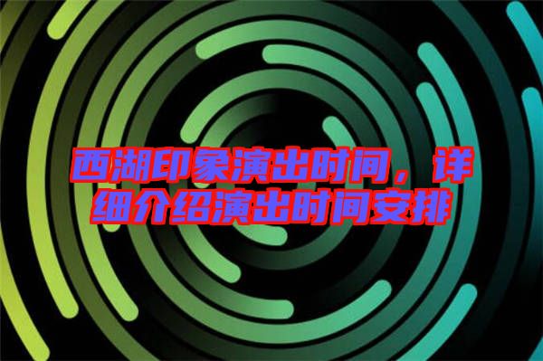 西湖印象演出時(shí)間，詳細(xì)介紹演出時(shí)間安排
