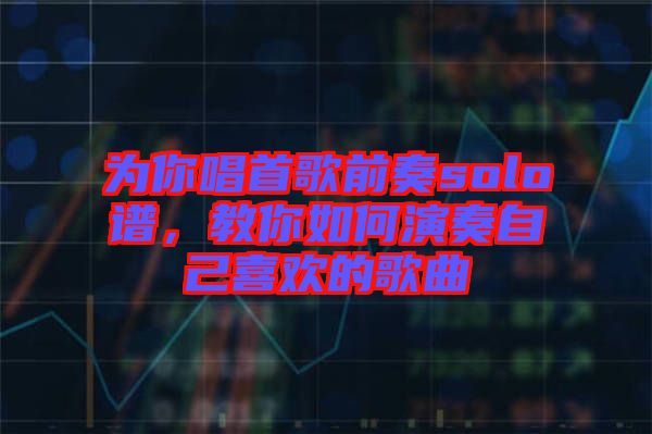 為你唱首歌前奏solo譜，教你如何演奏自己喜歡的歌曲