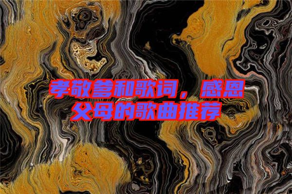 孝敬爹和歌詞，感恩父母的歌曲推薦
