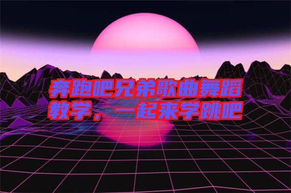 奔跑吧兄弟歌曲舞蹈教學，一起來學跳吧
