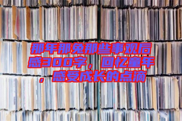 那年那兔那些事觀后感300字，回憶童年，感受成長的點滴