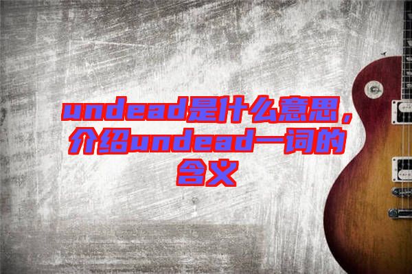 undead是什么意思，介紹undead一詞的含義