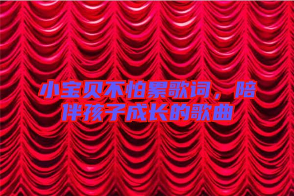 小寶貝不怕累歌詞，陪伴孩子成長的歌曲