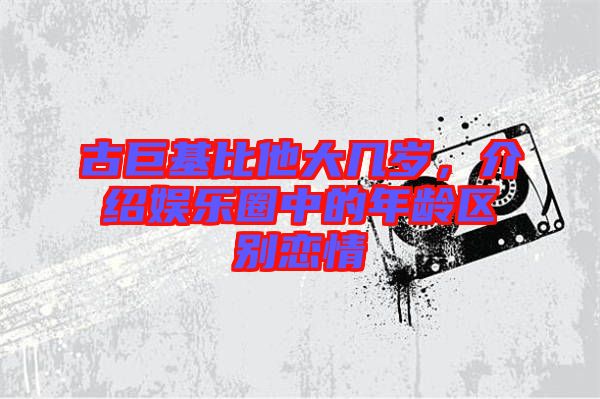 古巨基比他大幾歲，介紹娛樂圈中的年齡區別戀情