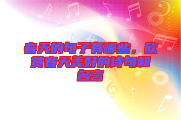 春天的句子有哪些，欣賞春天美好的詩(shī)句和名言
