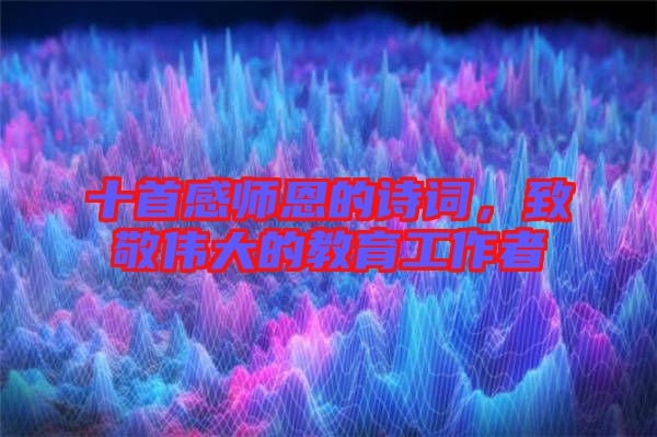 十首感師恩的詩(shī)詞，致敬偉大的教育工作者