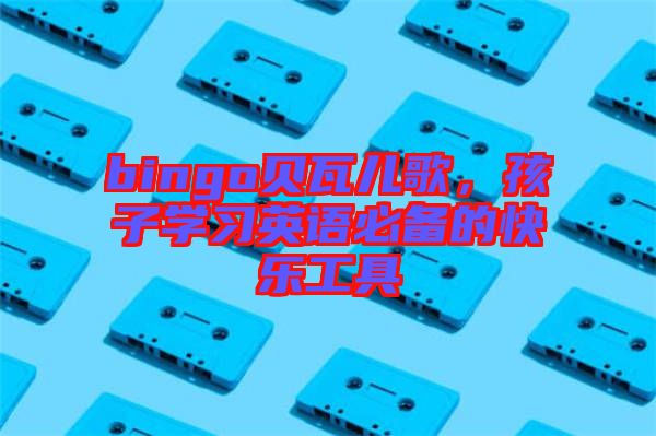 bingo貝瓦兒歌，孩子學習英語必備的快樂工具