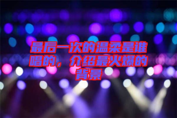 最后一次的溫柔是誰唱的，介紹最火爆的背景
