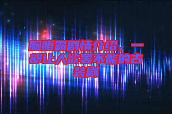 胭脂霸劇情介紹，一部讓人欲罷不能的古裝劇