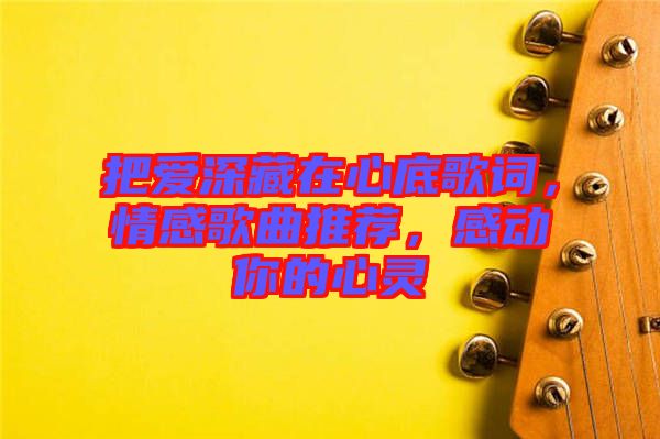 把愛深藏在心底歌詞，情感歌曲推薦，感動你的心靈