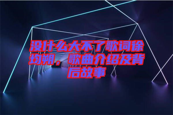 沒什么大不了歌詞徐均朔，歌曲介紹及背后故事