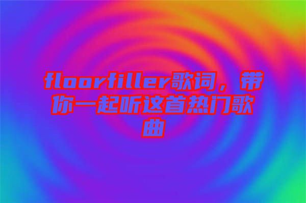 floorfiller歌詞，帶你一起聽這首熱門歌曲