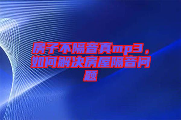 房子不隔音真mp3，如何解決房屋隔音問題