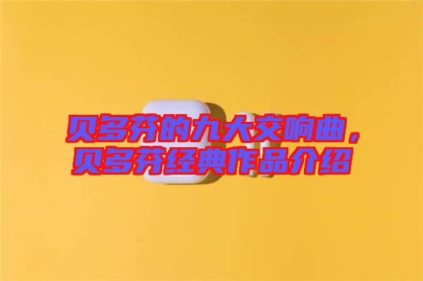 貝多芬的九大交響曲，貝多芬經(jīng)典作品介紹