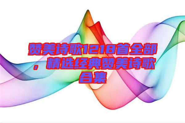 贊美詩歌1218首全部，精選經典贊美詩歌合集