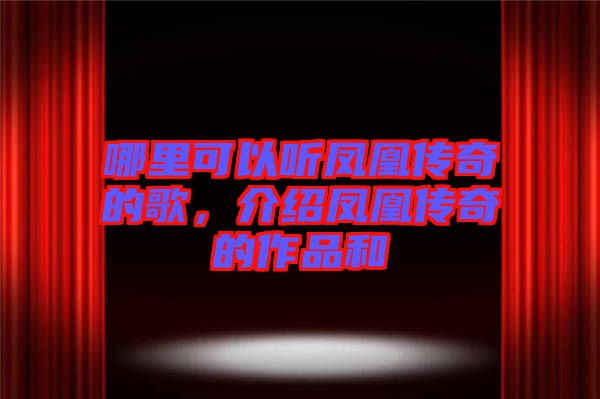 哪里可以聽鳳凰傳奇的歌，介紹鳳凰傳奇的作品和